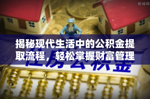 梁平揭秘现代生活中的公积金提取流程，轻松掌握财富管理新技能