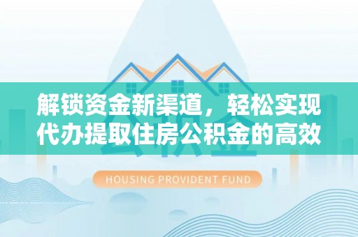 梁平解锁资金新渠道，轻松实现代办提取住房公积金的高效攻略