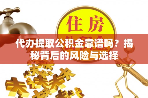 梁平代办提取公积金靠谱吗？揭秘背后的风险与选择