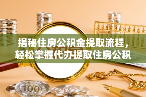梁平揭秘住房公积金提取流程，轻松掌握代办提取住房公积金技巧