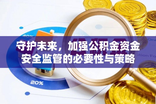 梁平守护未来，加强公积金资金安全监管的必要性与策略