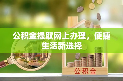梁平公积金提取网上办理，便捷生活新选择