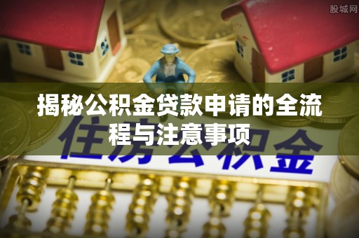 梁平揭秘公积金贷款申请的全流程与注意事项