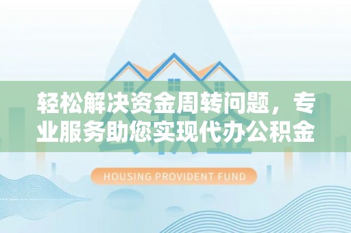 梁平轻松解决资金周转问题，专业服务助您实现代办公积金提取