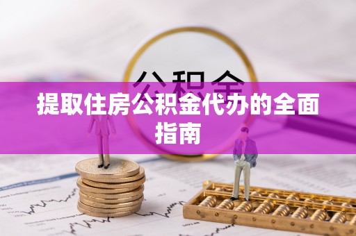 梁平提取住房公积金代办的全面指南