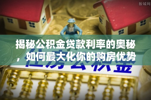 梁平揭秘公积金贷款利率的奥秘，如何最大化你的购房优势