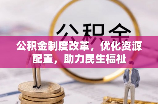 梁平公积金制度改革，优化资源配置，助力民生福祉