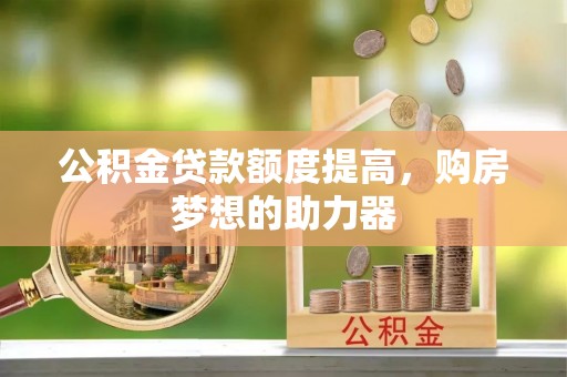 梁平公积金贷款额度提高，购房梦想的助力器
