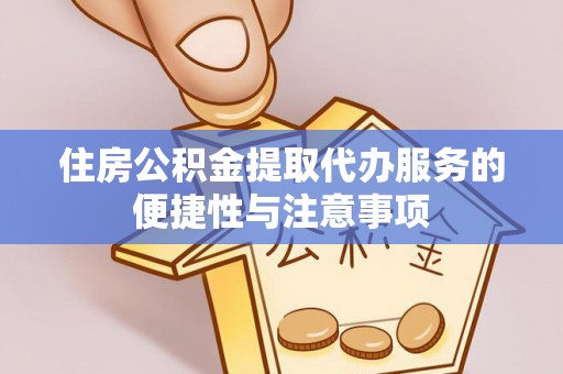 梁平住房公积金提取代办服务的便捷性与注意事项