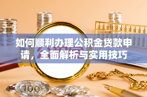 梁平如何顺利办理公积金贷款申请，全面解析与实用技巧