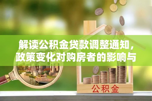 梁平解读公积金贷款调整通知，政策变化对购房者的影响与应对策略
