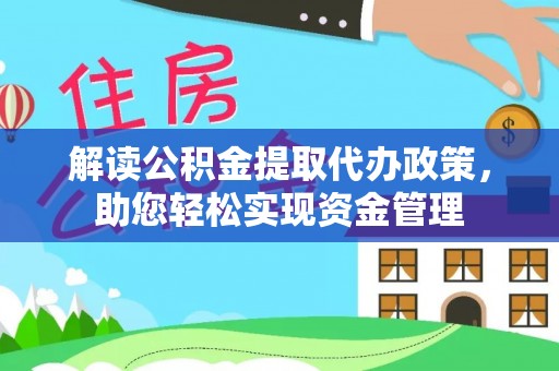 梁平解读公积金提取代办政策，助您轻松实现资金管理