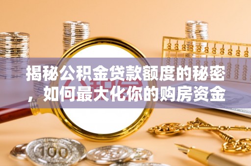 梁平揭秘公积金贷款额度的秘密，如何最大化你的购房资金