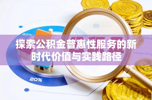 梁平探索公积金普惠性服务的新时代价值与实践路径