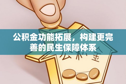 梁平公积金功能拓展，构建更完善的民生保障体系