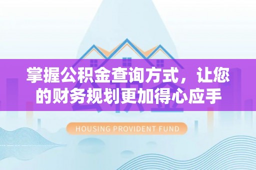 梁平掌握公积金查询方式，让您的财务规划更加得心应手