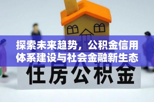 梁平探索未来趋势，公积金信用体系建设与社会金融新生态