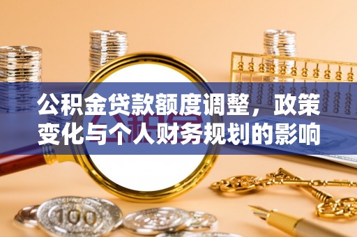 梁平公积金贷款额度调整，政策变化与个人财务规划的影响