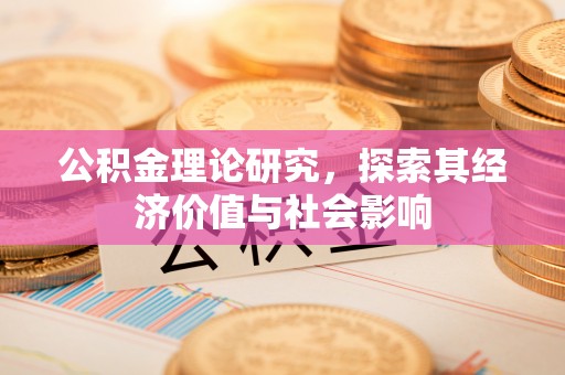 梁平公积金理论研究，探索其经济价值与社会影响