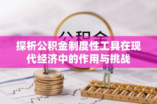 梁平探析公积金制度性工具在现代经济中的作用与挑战