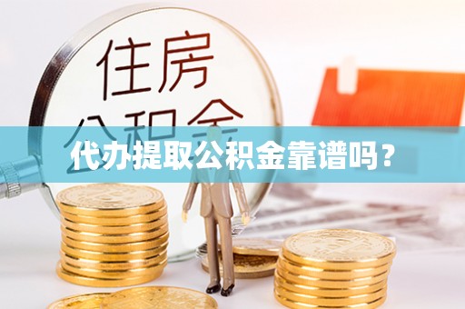 梁平代办提取公积金靠谱吗？