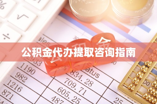 梁平公积金代办提取咨询指南