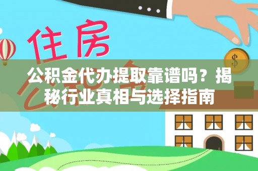 梁平公积金代办提取靠谱吗？揭秘行业真相与选择指南