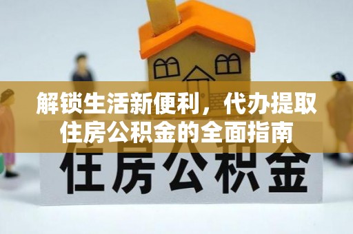 梁平解锁生活新便利，代办提取住房公积金的全面指南