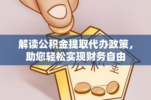 梁平解读公积金提取代办政策，助您轻松实现财务自由