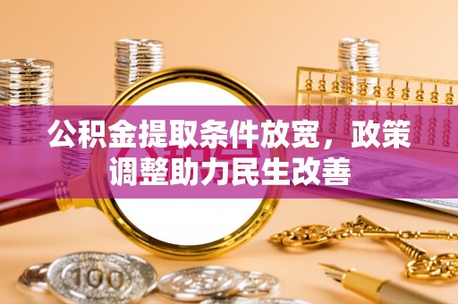 梁平公积金提取条件放宽，政策调整助力民生改善