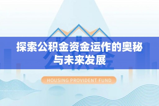 梁平探索公积金资金运作的奥秘与未来发展