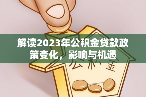 梁平解读2023年公积金贷款政策变化，影响与机遇