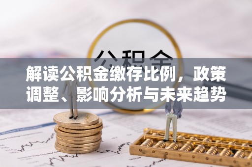 梁平解读公积金缴存比例，政策调整、影响分析与未来趋势