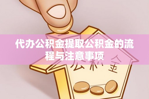 梁平代办公积金提取公积金的流程与注意事项