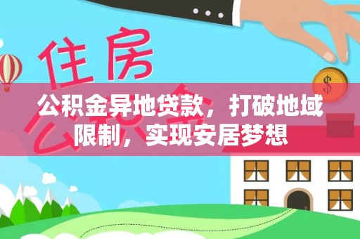 梁平公积金异地贷款，打破地域限制，实现安居梦想