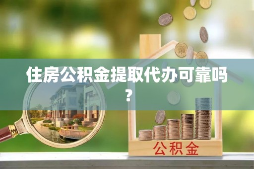梁平住房公积金提取代办可靠吗？