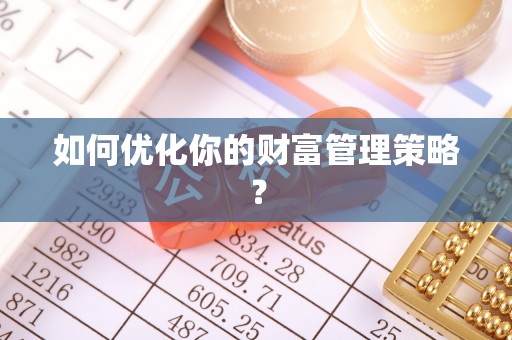 梁平如何优化你的财富管理策略？