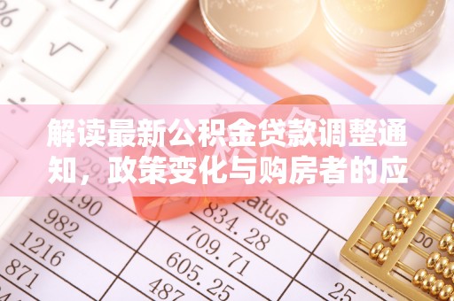 梁平解读最新公积金贷款调整通知，政策变化与购房者的应对策略
