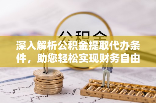 梁平深入解析公积金提取代办条件，助您轻松实现财务自由