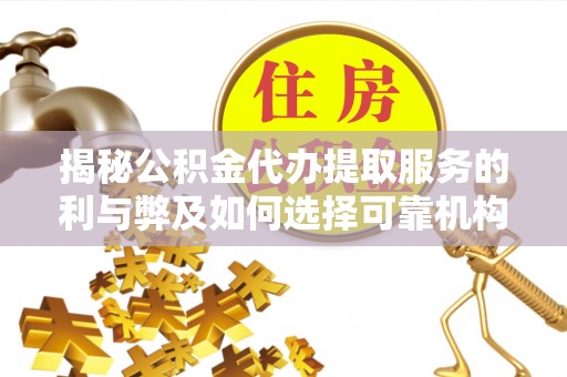 梁平揭秘公积金代办提取服务的利与弊及如何选择可靠机构