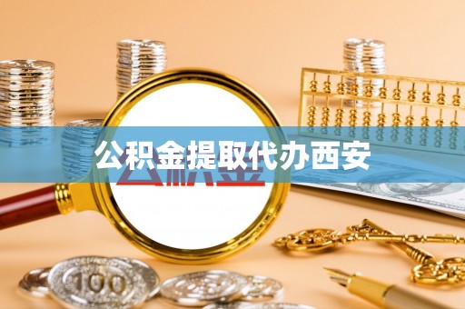 梁平公积金提取代办西安