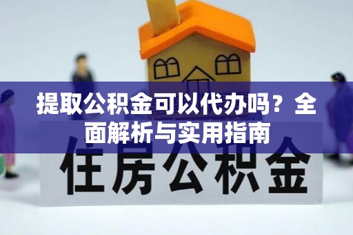 梁平提取公积金可以代办吗？全面解析与实用指南