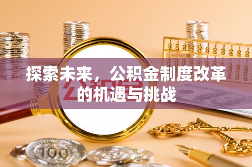 梁平探索未来，公积金制度改革的机遇与挑战