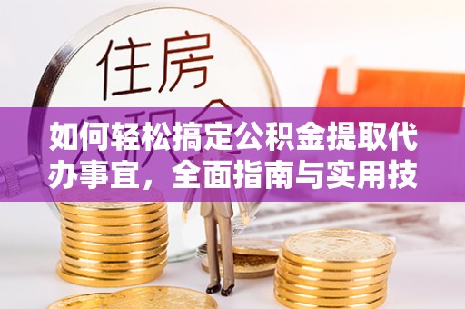 梁平如何轻松搞定公积金提取代办事宜，全面指南与实用技巧