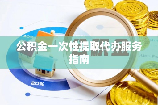 梁平公积金一次性提取代办服务指南