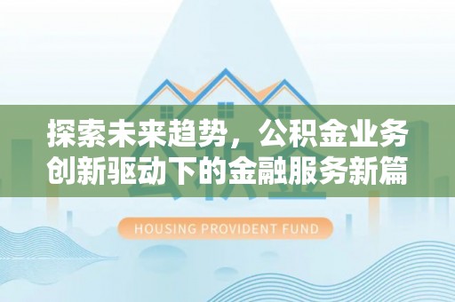 梁平探索未来趋势，公积金业务创新驱动下的金融服务新篇章