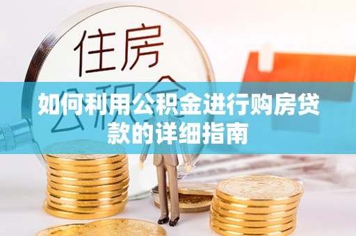梁平如何利用公积金进行购房贷款的详细指南