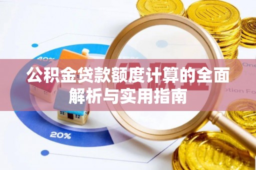 梁平公积金贷款额度计算的全面解析与实用指南