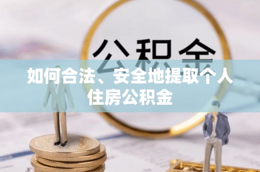 梁平如何合法、安全地提取个人住房公积金