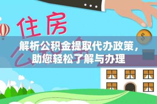 梁平解析公积金提取代办政策，助您轻松了解与办理